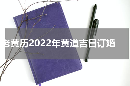 老黄历2022年黄道吉日订婚