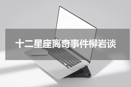 十二星座离奇事件柳岩谈
