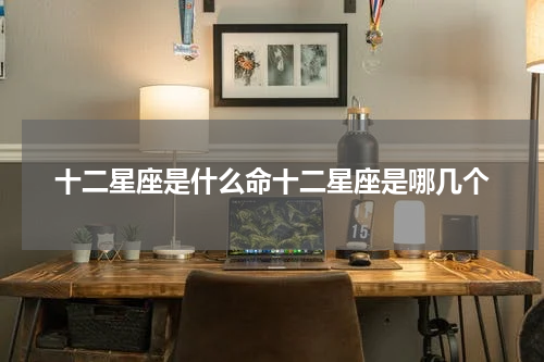 十二星座是什么命十二星座是哪几个