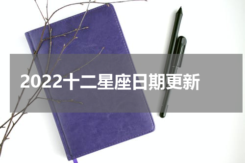 2022十二星座日期更新