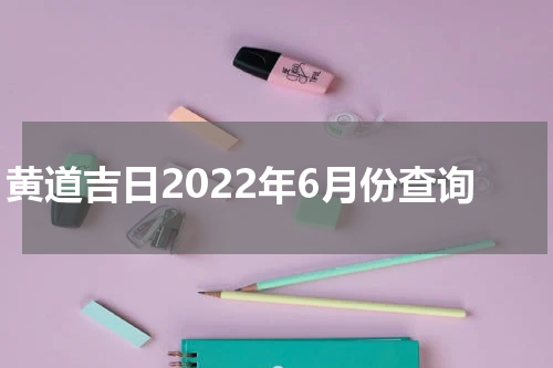 黄道吉日2022年6月份查询