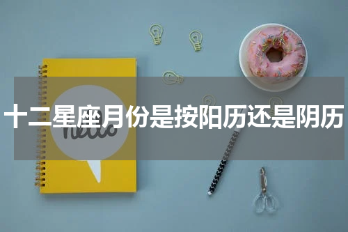 十二星座月份是按阳历还是阴历