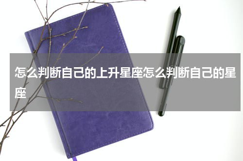 怎么判断自己的上升星座怎么判断自己的星座