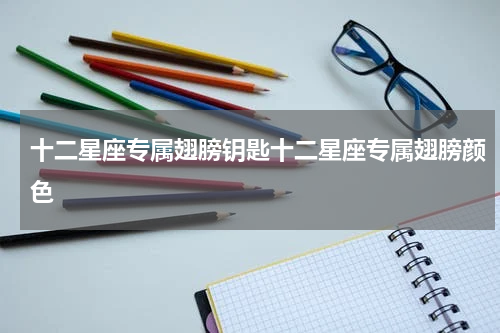 十二星座专属翅膀钥匙十二星座专属翅膀颜色