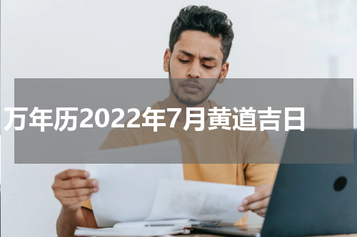 万年历2022年7月黄道吉日