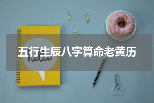 五行生辰八字算命老黄历