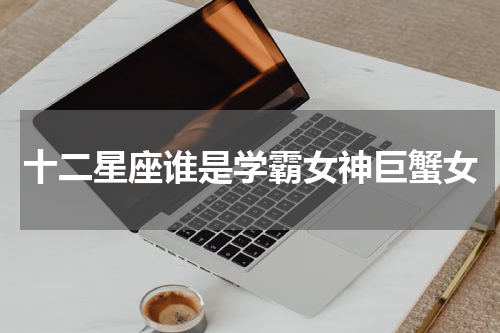 十二星座谁是学霸女神巨蟹女