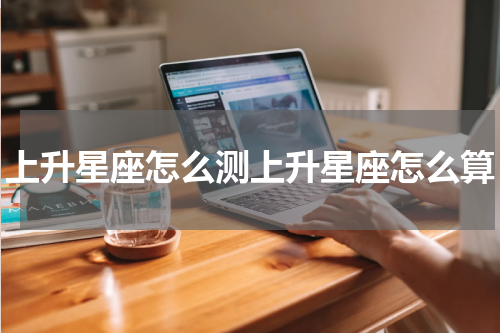 上升星座怎么测上升星座怎么算