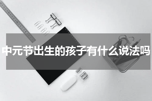 中元节出生的孩子有什么说法吗
