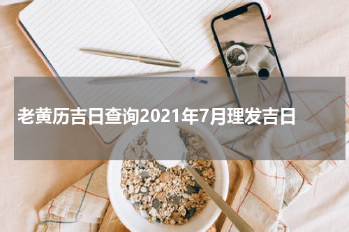 老黄历吉日查询2021年7月理发吉日