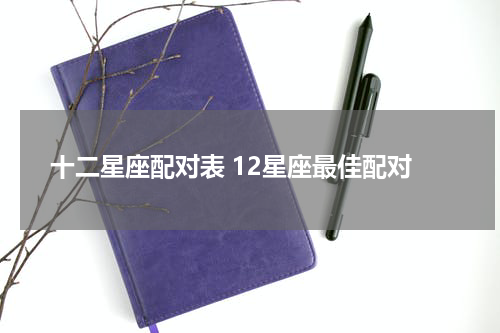 十二星座配对表 12星座最佳配对