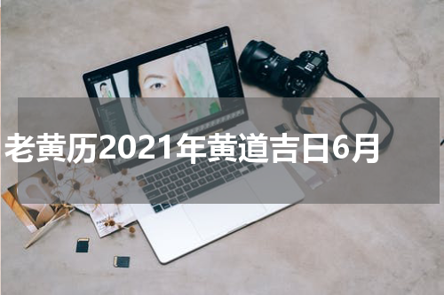 老黄历2021年黄道吉日6月