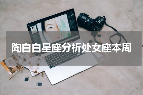 陶白白星座分析处女座本周