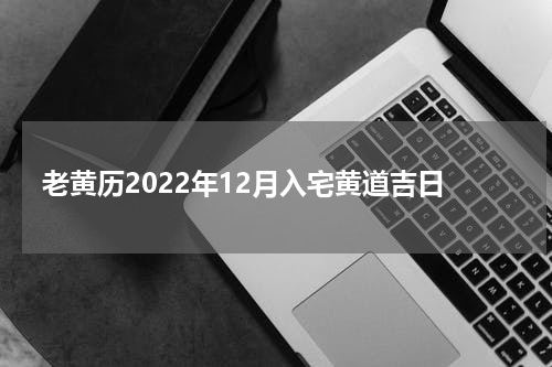 老黄历2022年12月入宅黄道吉日