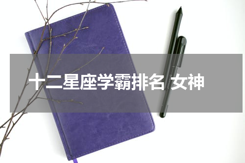 十二星座学霸排名 女神