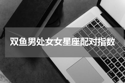 双鱼男处女女星座配对指数