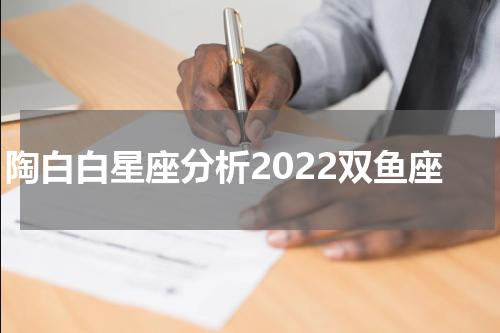 陶白白星座分析2022双鱼座