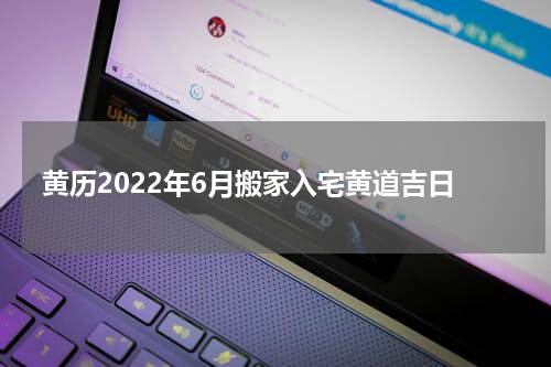 黄历2022年6月搬家入宅黄道吉日