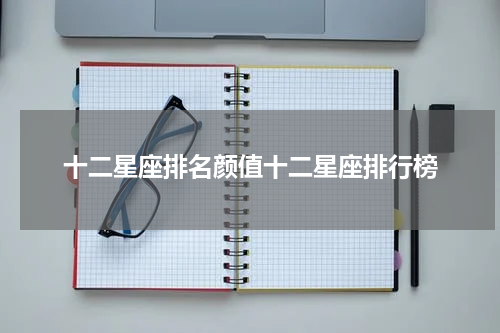 十二星座排名颜值十二星座排行榜