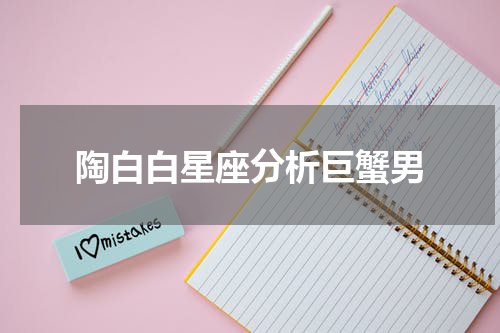 陶白白星座分析巨蟹男