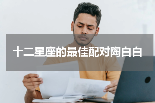 十二星座的最佳配对陶白白
