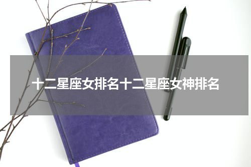 十二星座女排名十二星座女神排名
