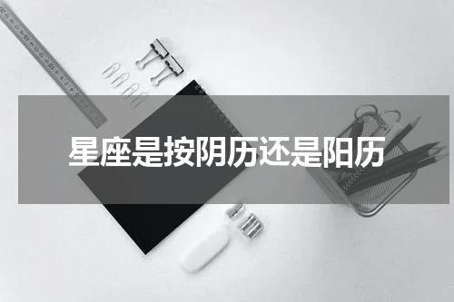 星座是按阴历还是阳历