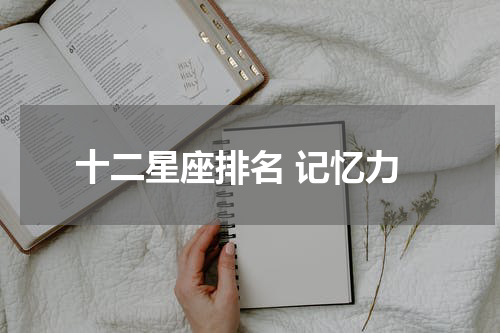 十二星座排名 记忆力