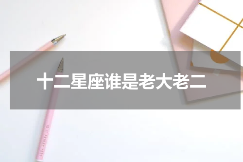 十二星座谁是老大老二