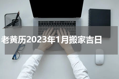 老黄历2023年1月搬家吉日