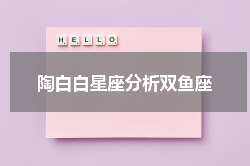 陶白白星座分析双鱼座