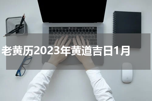 老黄历2023年黄道吉日1月