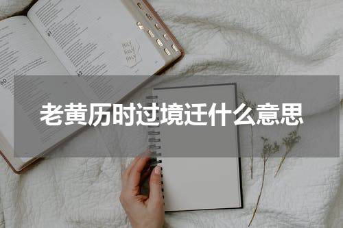 老黄历时过境迁什么意思