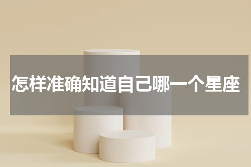 怎样准确知道自己哪一个星座