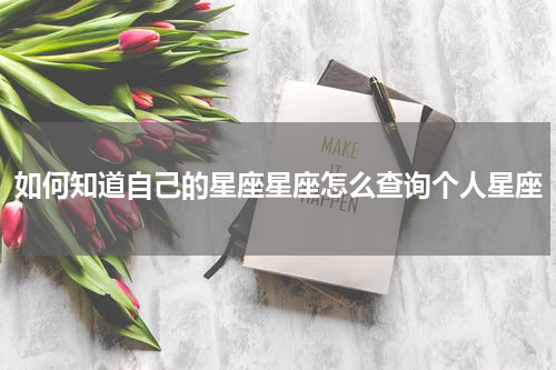 如何知道自己的星座星座怎么查询个人星座
