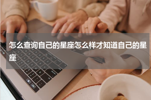 怎么查询自己的星座怎么样才知道自己的星座