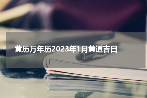 黄历万年历2023年1月黄道吉日
