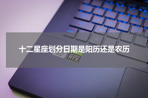 十二星座划分日期是阳历还是农历