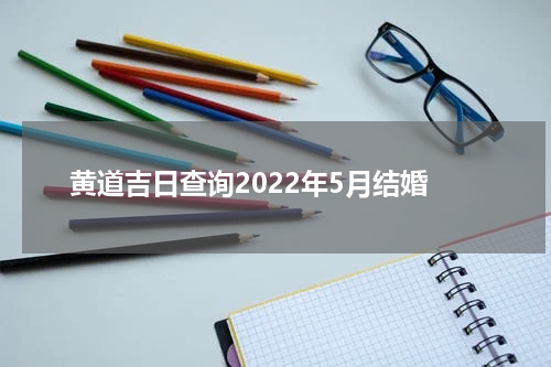 黄道吉日查询2022年5月结婚
