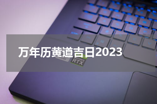 万年历黄道吉日2023