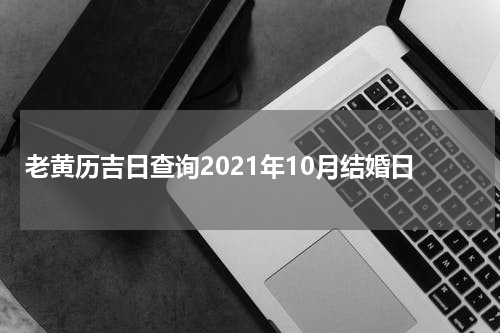 老黄历吉日查询2021年10月结婚日