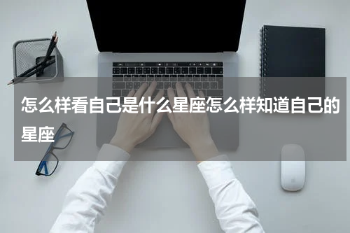怎么样看自己是什么星座怎么样知道自己的星座