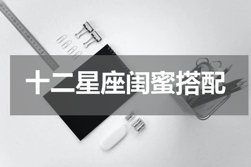 十二星座闺蜜搭配