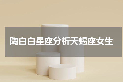 陶白白星座分析天蝎座女生