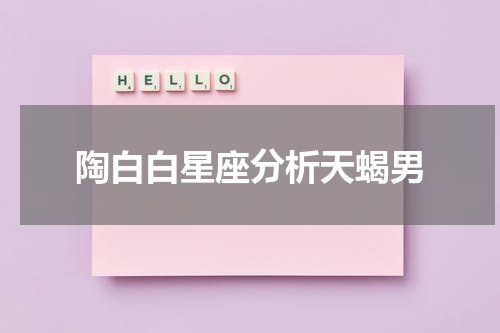 陶白白星座分析天蝎男