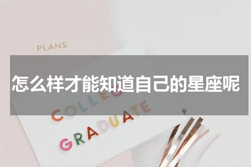 怎么样才能知道自己的星座呢