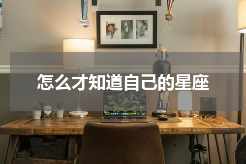 怎么才知道自己的星座