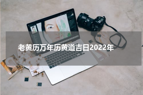 老黄历万年历黄道吉日2022年