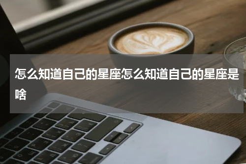 怎么知道自己的星座怎么知道自己的星座是啥