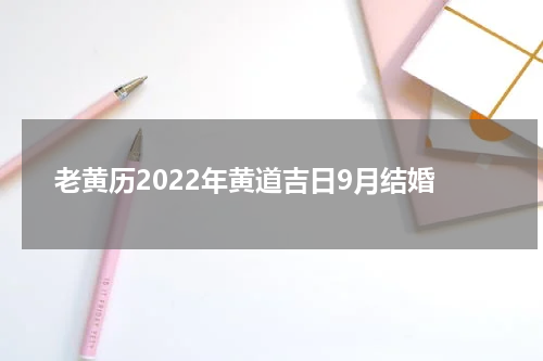 老黄历2022年黄道吉日9月结婚
